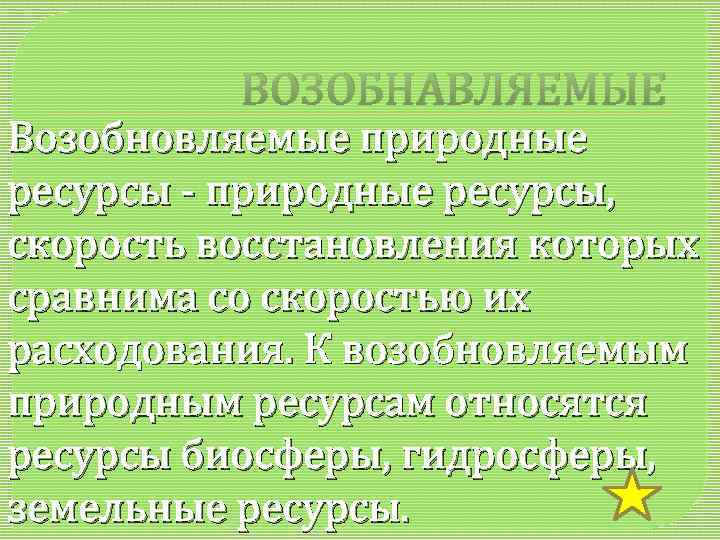 ВОЗОБНАВЛЯЕМЫЕ Возобновляемые природные ресурсы - природные ресурсы, скорость восстановления которых сравнима со скоростью их