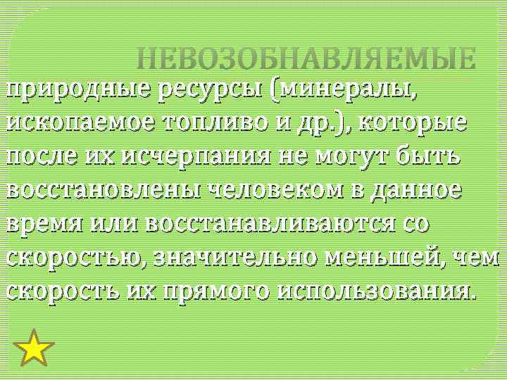 НЕВОЗОБНАВЛЯЕМЫЕ природные ресурсы (минералы, ископаемое топливо и др. ), которые после их исчерпания не