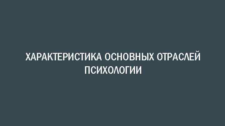 ХАРАКТЕРИСТИКА ОСНОВНЫХ ОТРАСЛЕЙ ПСИХОЛОГИИ 