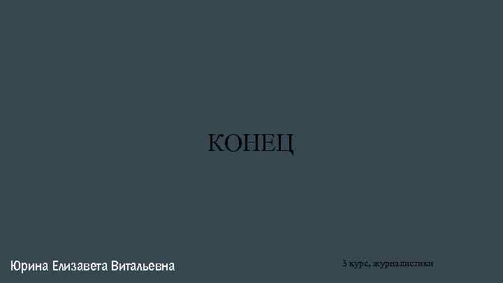 КОНЕЦ Юрина Елизавета Витальевна 3 курс, журналистики 