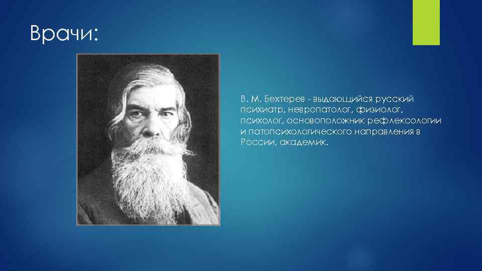 Врачи: В. М. Бехтерев - выдающийся русский психиатр, невропатолог, физиолог, психолог, основоположник рефлексологии и