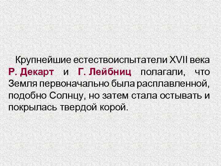 Крупнейшие естествоиспытатели XVII века Р. Декарт и Г. Лейбниц полагали, что Земля первоначально была
