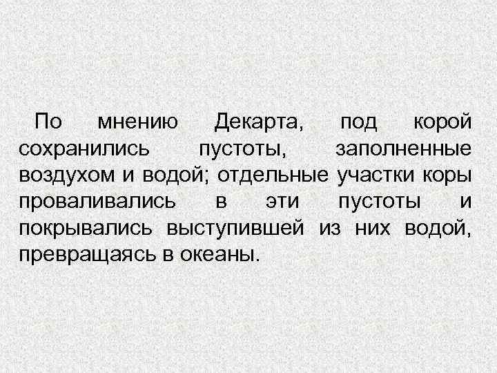 По мнению Декарта, под корой сохранились пустоты, заполненные воздухом и водой; отдельные участки коры
