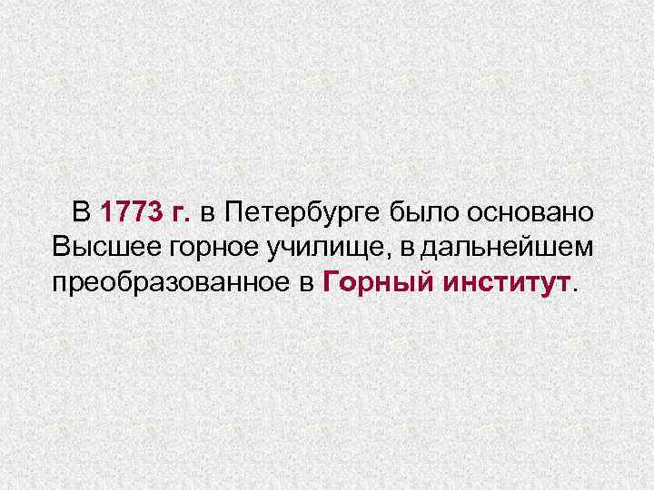 В 1773 г. в Петербурге было основано Высшее горное училище, в дальнейшем преобразованное в