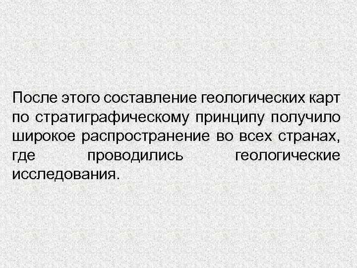 После этого составление геологических карт по стратиграфическому принципу получило широкое распространение во всех странах,