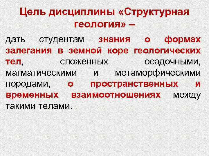 Цель дисциплины «Структурная геология» – дать студентам знания о формах залегания в земной коре