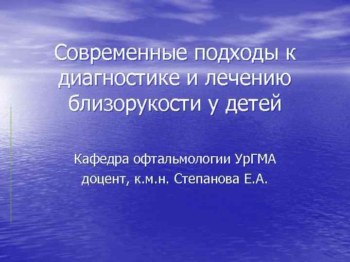 Современные подходы к диагностике и лечению близорукости у детей Кафедра офтальмологии Ур. ГМА доцент,