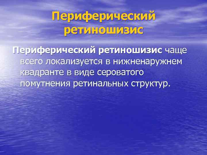 Периферический ретиношизис чаще всего локализуется в нижненаружнем квадранте в виде сероватого помутнения ретинальных структур.