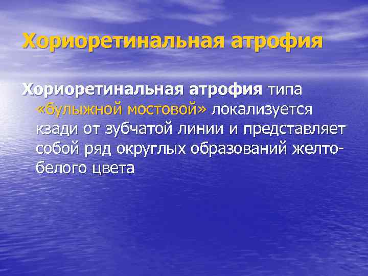 Хориоретинальная атрофия типа «булыжной мостовой» локализуется кзади от зубчатой линии и представляет собой ряд