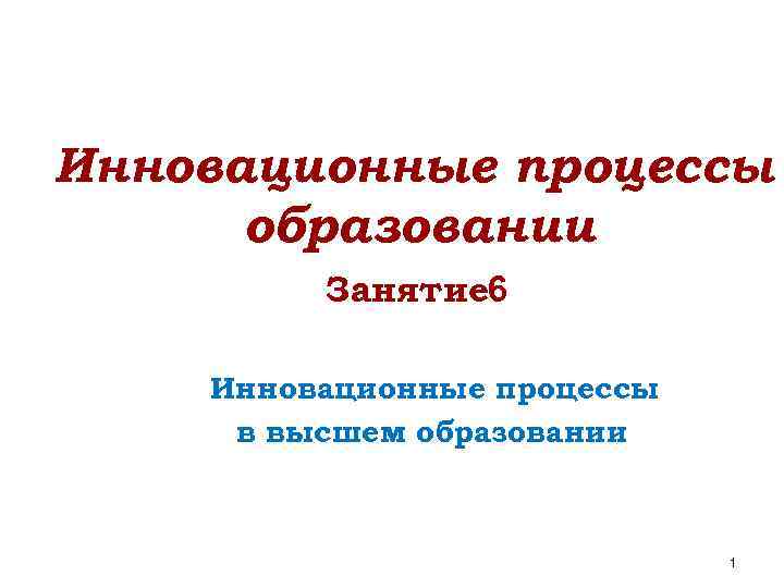 Инновационные процессы образовании Занятие 6 Инновационные процессы в высшем образовании 1 