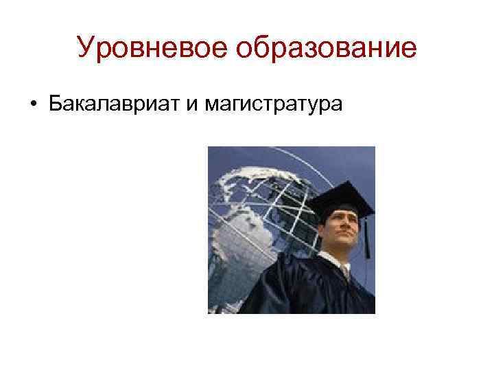 Уровневое образование • Бакалавриат и магистратура 