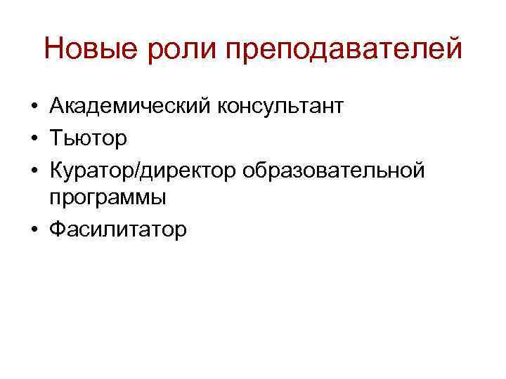 Новые роли преподавателей • Академический консультант • Тьютор • Куратор/директор образовательной программы • Фасилитатор