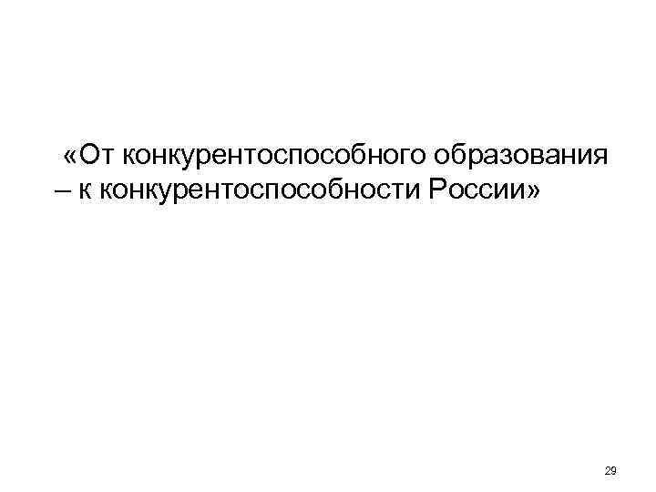  «От конкурентоспособного образования – к конкурентоспособности России» 29 