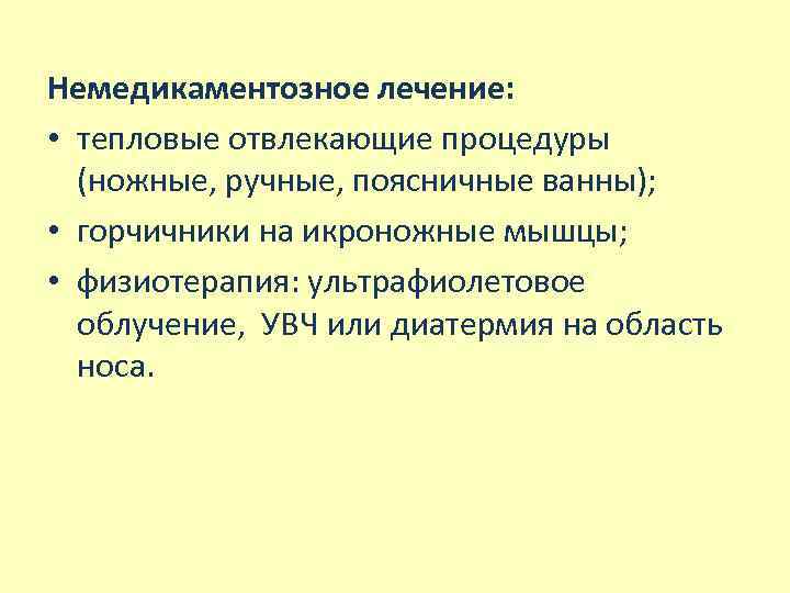 Немедикаментозное лечение: • тепловые отвлекающие процедуры (ножные, ручные, поясничные ванны); • горчичники на икроножные