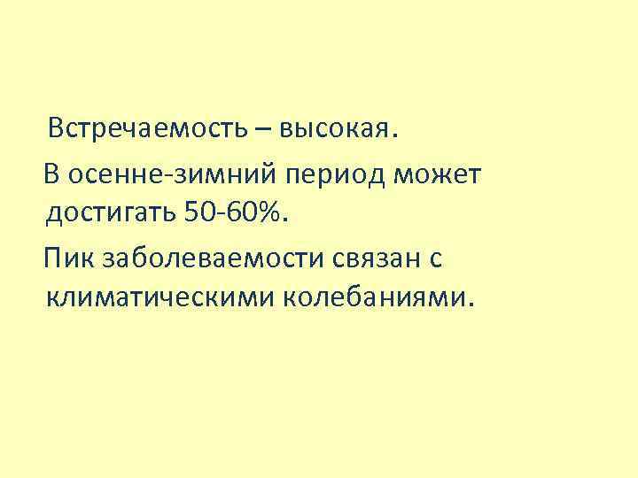  Встречаемость – высокая. В осенне-зимний период может достигать 50 -60%. Пик заболеваемости связан