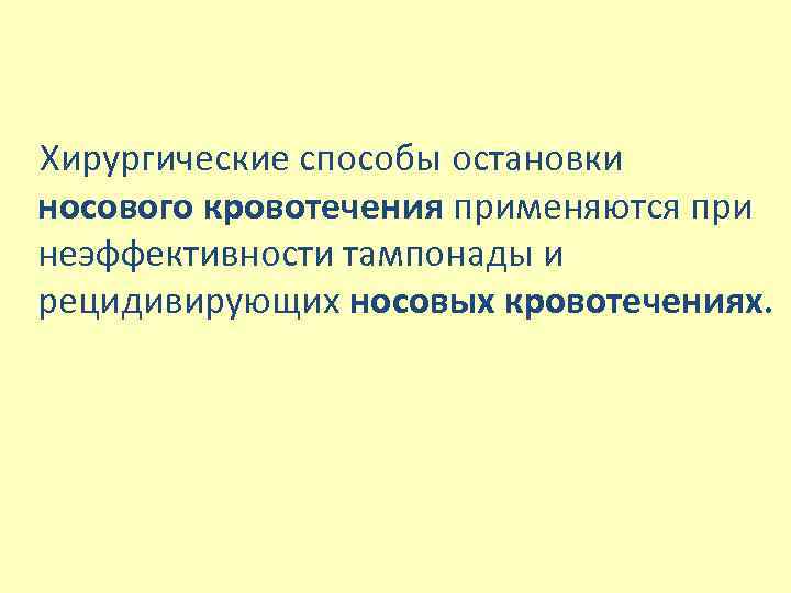  Хирургические способы остановки носового кровотечения применяются при неэффективности тампонады и рецидивирующих носовых кровотечениях.