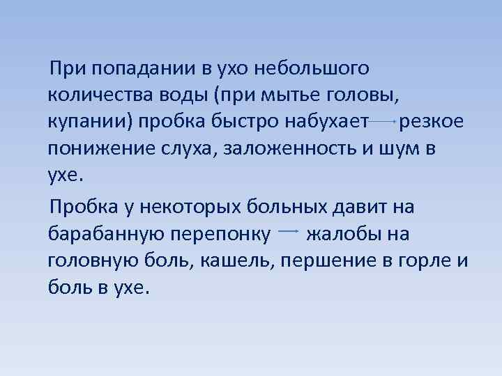  При попадании в ухо небольшого количества воды (при мытье головы, купании) пробка быстро