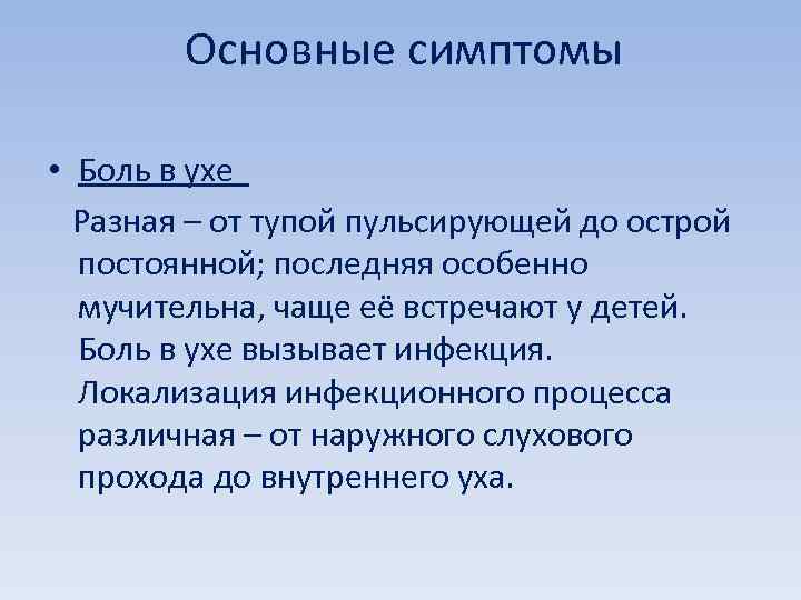 Основные симптомы • Боль в ухе Разная – от тупой пульсирующей до острой постоянной;