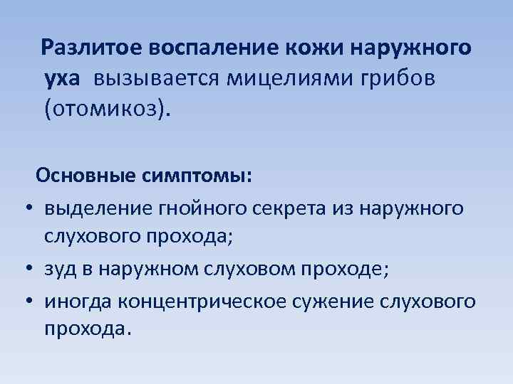 Разлитое воспаление кожи наружного уха вызывается мицелиями грибов (отомикоз). Основные симптомы: • выделение гнойного