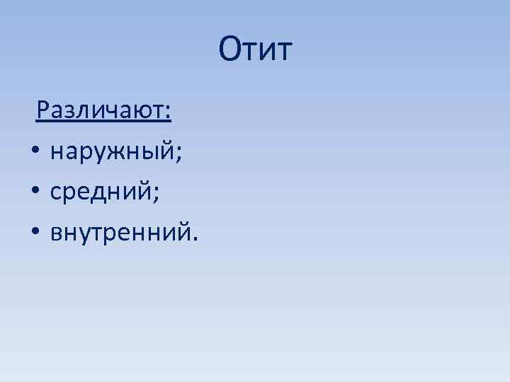 Отит Различают: • наружный; • средний; • внутренний. 