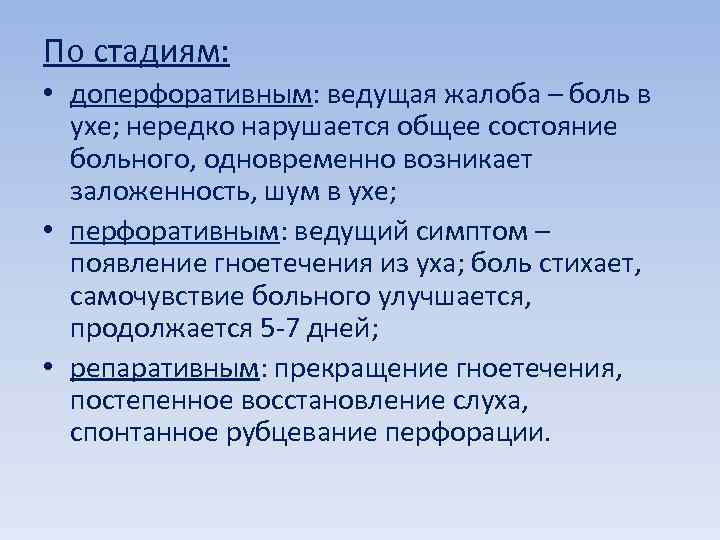 По стадиям: • доперфоративным: ведущая жалоба – боль в ухе; нередко нарушается общее состояние