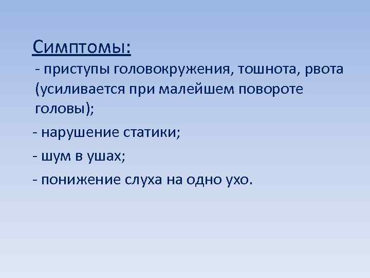  Симптомы: - приступы головокружения, тошнота, рвота (усиливается при малейшем повороте головы); - нарушение