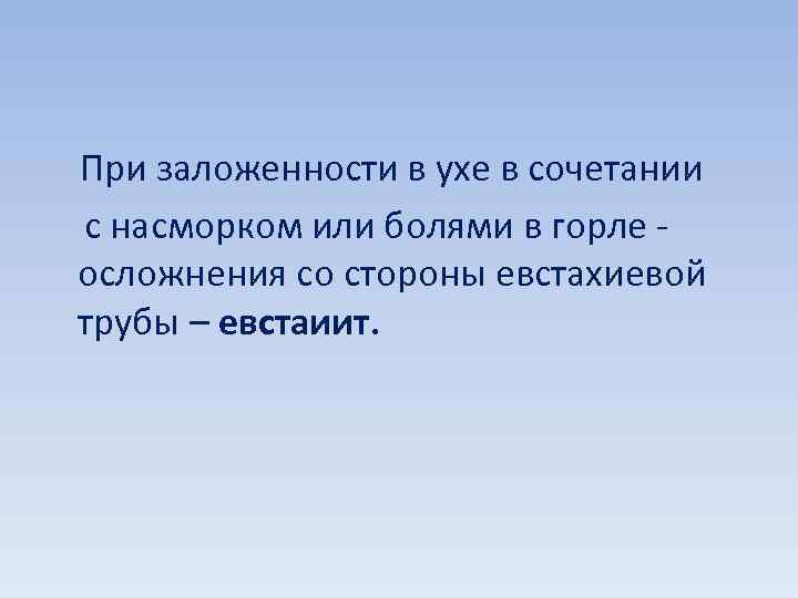  При заложенности в ухе в сочетании с насморком или болями в горле -