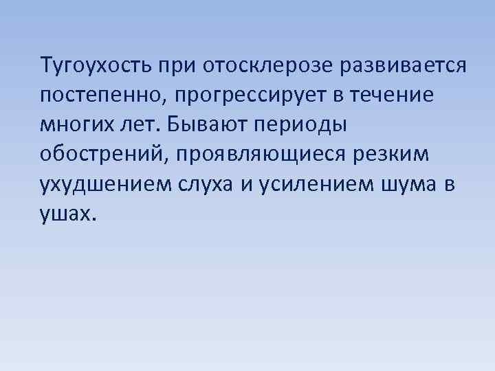  Тугоухость при отосклерозе развивается постепенно, прогрессирует в течение многих лет. Бывают периоды обострений,