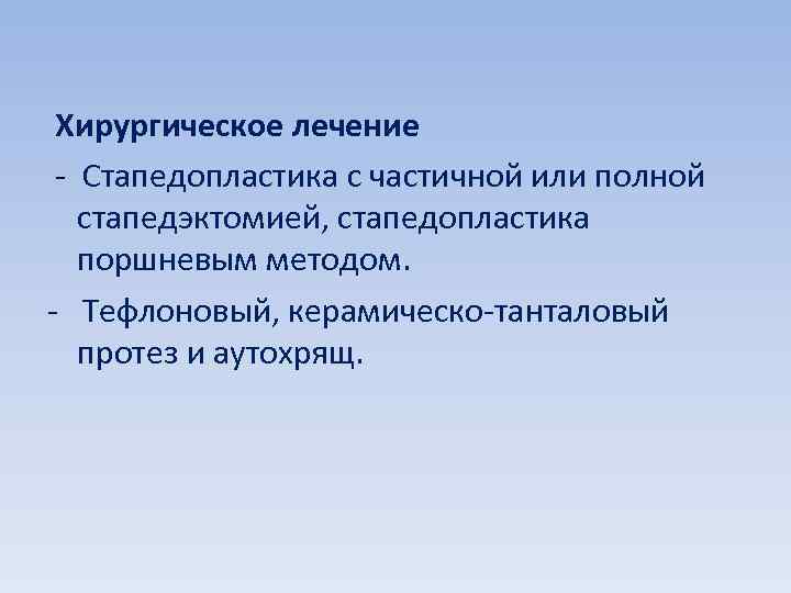 Хирургическое лечение - Стапедопластика с частичной или полной стапедэктомией, стапедопластика поршневым методом. - Тефлоновый,