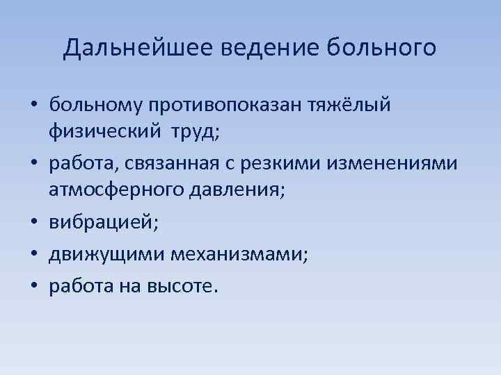 Дальнейшее ведение больного • больному противопоказан тяжёлый физический труд; • работа, связанная с резкими