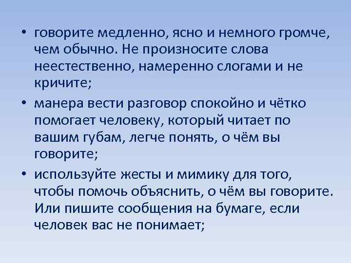  • говорите медленно, ясно и немного громче, чем обычно. Не произносите слова неестественно,