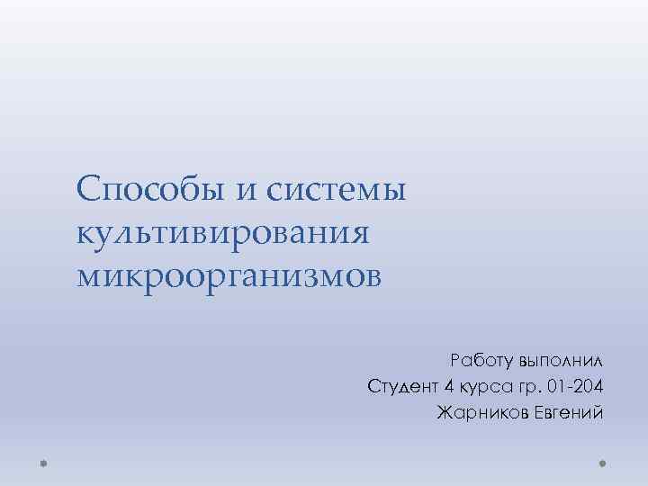 Способы и системы культивирования микроорганизмов Работу выполнил Студент 4 курса гр. 01 -204 Жарников