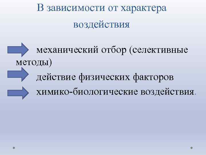 В зависимости от характера воздействия механический отбор (селективные методы) действие физических факторов химико-биологические воздействия.