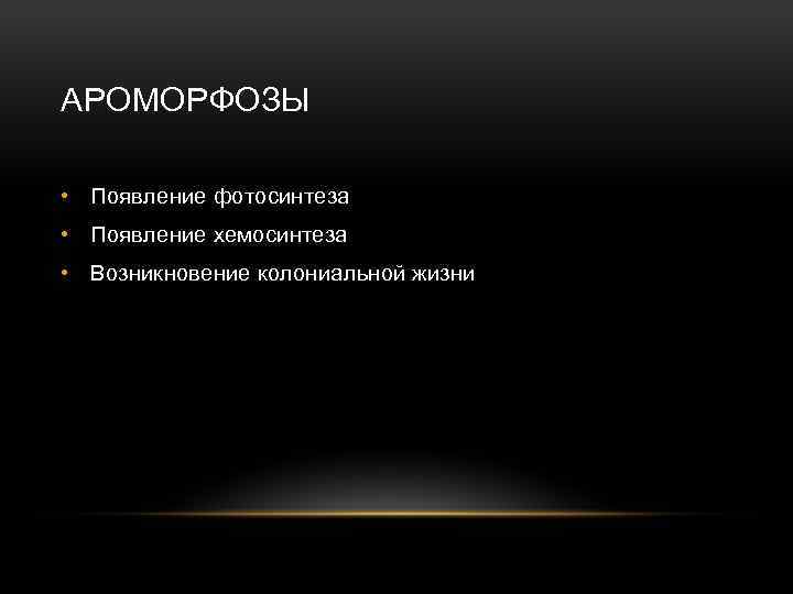 АРОМОРФОЗЫ • Появление фотосинтеза • Появление хемосинтеза • Возникновение колониальной жизни 