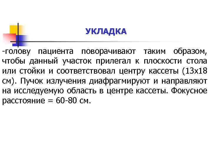 УКЛАДКА -голову пациента поворачивают таким образом, чтобы данный участок прилегал к плоскости стола или