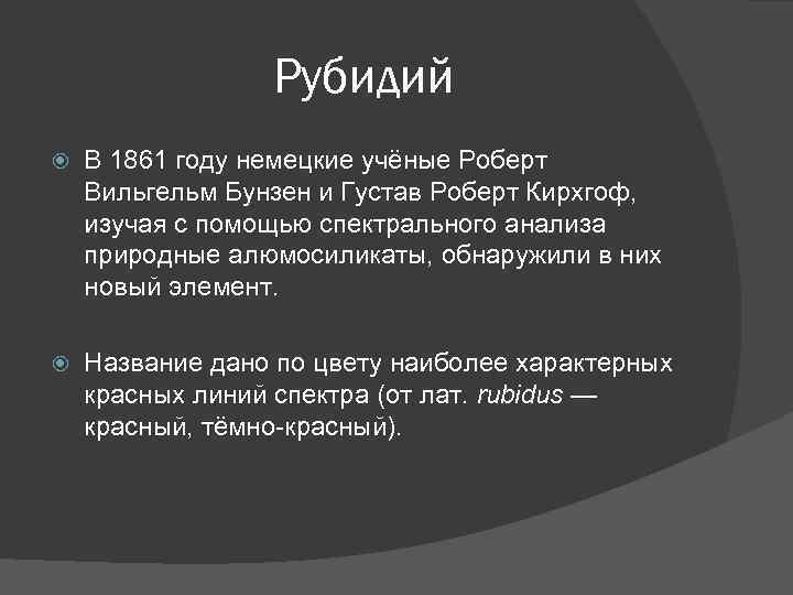 Рубидий В 1861 году немецкие учёные Роберт Вильгельм Бунзен и Густав Роберт Кирхгоф, изучая