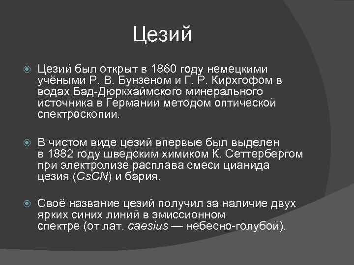 Цезий был открыт в 1860 году немецкими учёными Р. В. Бунзеном и Г. Р.