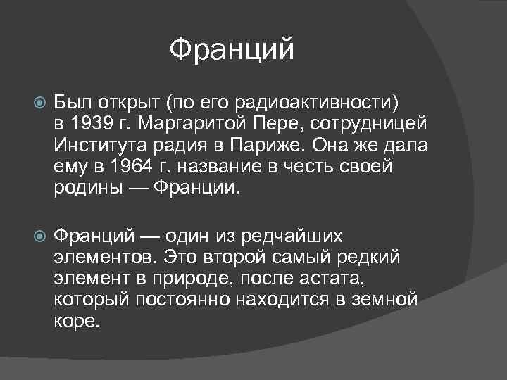 Франций Был открыт (по его радиоактивности) в 1939 г. Маргаритой Пере, сотрудницей Института радия