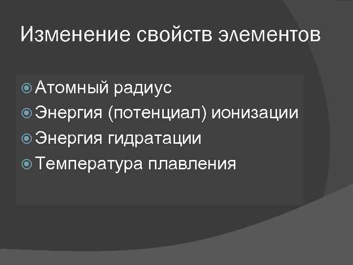 Изменение свойств элементов Атомный радиус Энергия (потенциал) ионизации Энергия гидратации Температура плавления 