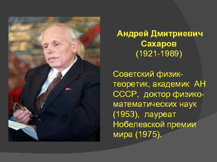 Андрей Дмитриевич Сахаров (1921 -1989) Советский физиктеоретик, академик АН СССР, доктор физикоматематических наук (1953),