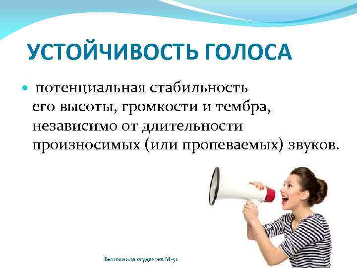 УСТОЙЧИВОСТЬ ГОЛОСА потенциальная стабильность его высоты, громкости и тембра, независимо от длительности произносимых (или