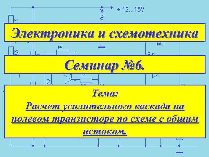 Электроника и схемотехника Семинар № 6. Тема: Расчет усилительного каскада на полевом транзисторе по