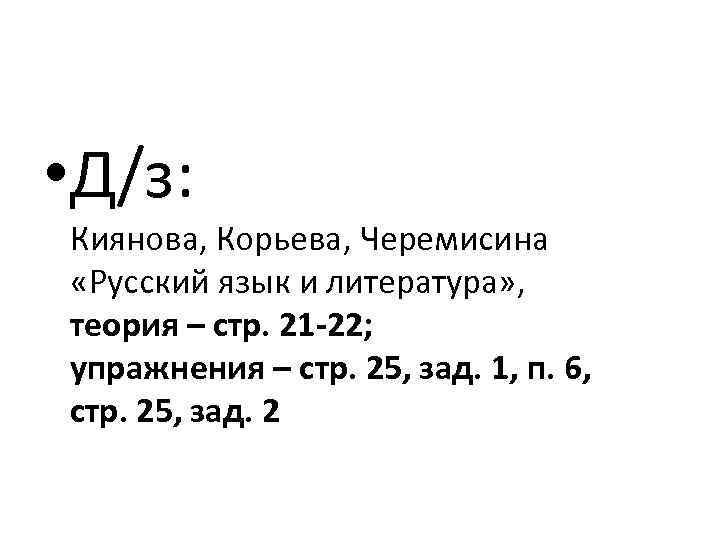  • Д/з: Киянова, Корьева, Черемисина «Русский язык и литература» , теория – стр.