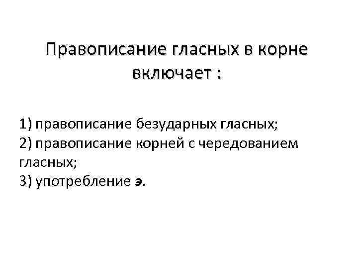 Правописание гласных в корне включает : 1) правописание безударных гласных; 2) правописание корней с