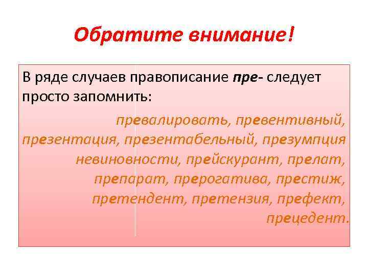 Обратите внимание! В ряде случаев правописание пре- следует просто запомнить: превалировать, превентивный, презентация, презентабельный,