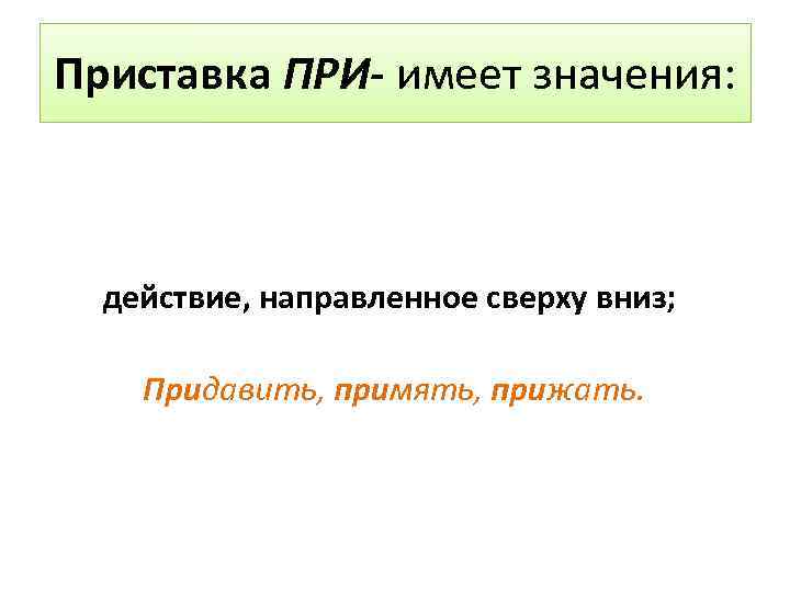 Приставка ПРИ- имеет значения: действие, направленное сверху вниз; Придавить, примять, прижать. 