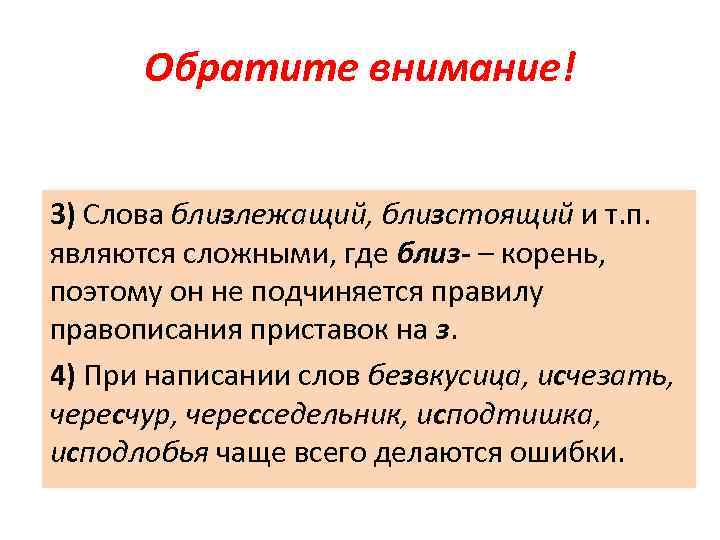 Обратите внимание! 3) Слова близлежащий, близстоящий и т. п. являются сложными, где близ- –