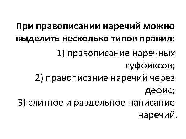 При правописании наречий можно выделить несколько типов правил: 1) правописание наречных суффиксов; 2) правописание