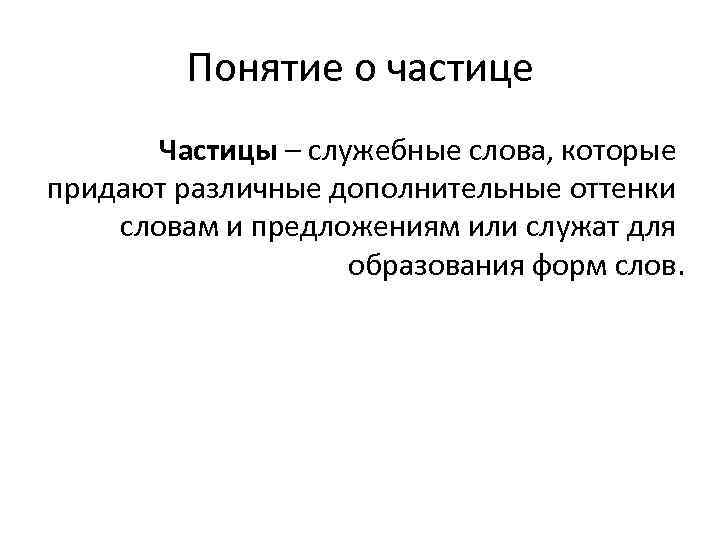 Понятие о частице Частицы – служебные слова, которые придают различные дополнительные оттенки словам и