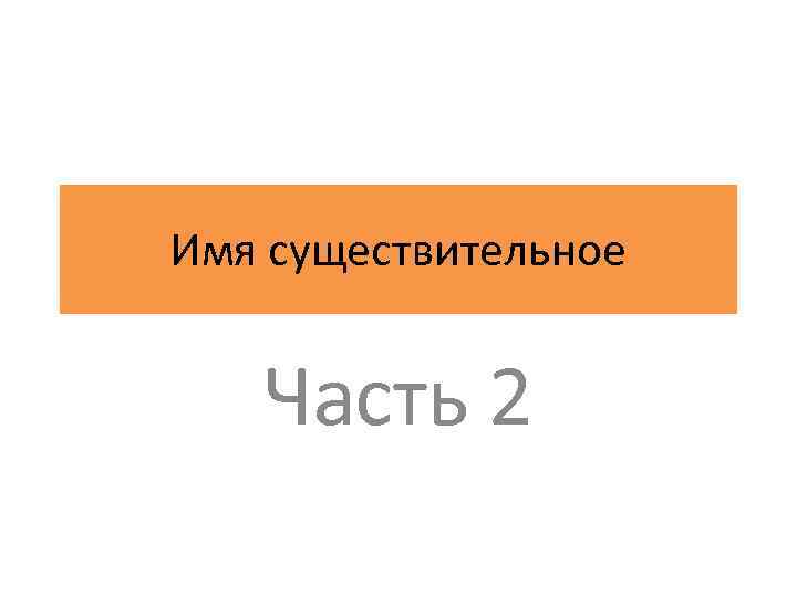 Имя существительное Часть 2 